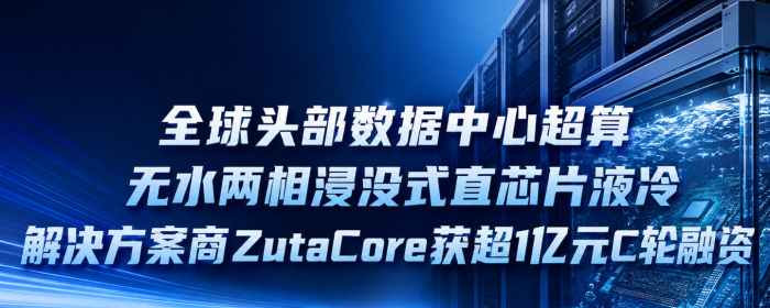 重磅新闻：全球头部数据中心超算无水两相浸没式直芯片液冷解决方案商ZutaCore获超1亿美元C轮融资，其中Carrier、三菱电机参投