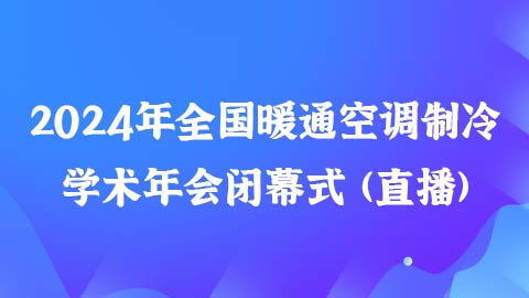 2024年全国暖通空调制冷学术年会闭幕式暨学术总结
